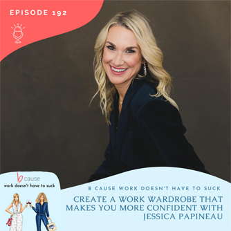 b Cause Work Doesn't Have to Suck | 192: Create a Work Wardrobe That Makes You More Confident with Jessica Papineau Podcast cover